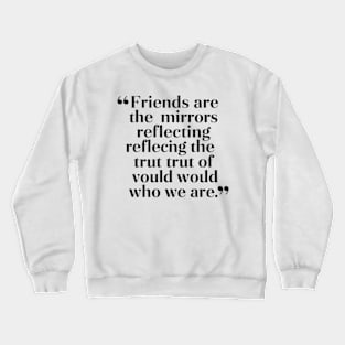 Friends are the mirrors reflecting the truth of who we are. Crewneck Sweatshirt